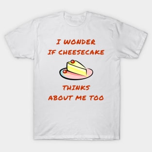 I wonder if cheesecake thinks about me too T-Shirt